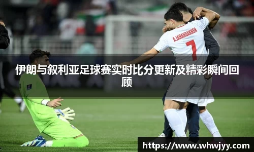 伊朗与叙利亚足球赛实时比分更新及精彩瞬间回顾