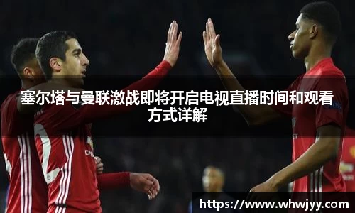 塞尔塔与曼联激战即将开启电视直播时间和观看方式详解